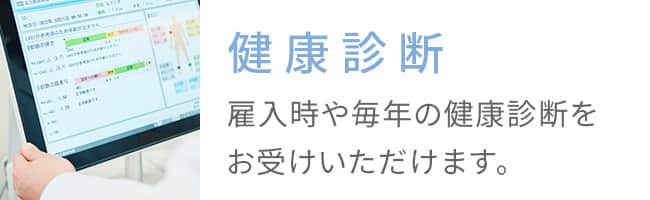 健康診断 雇入時や毎年の健康診断をお受けいただけます。