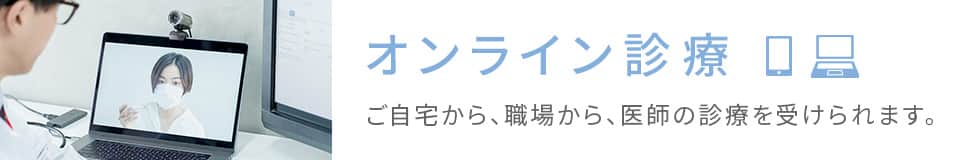 オンライン診療 ご自宅から、職場から、医師の診療を受けられます。