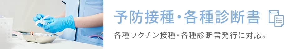 予防接種・各種診断書 各種ワクチン接種・各種診断書発行に対応。